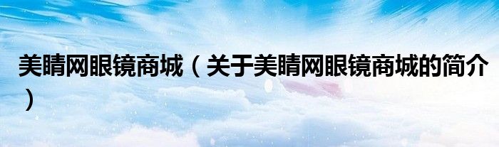 美睛網眼鏡商城（關于美睛網眼鏡商城的簡介）