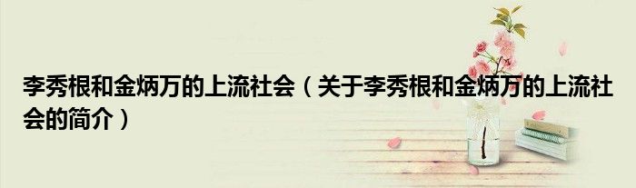 李秀根和金炳萬(wàn)的上流社會(huì)（關(guān)于李秀根和金炳萬(wàn)的上流社會(huì)的簡(jiǎn)介）