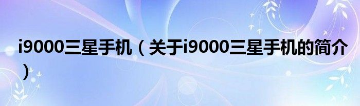 i9000三星手機（關于i9000三星手機的簡介）