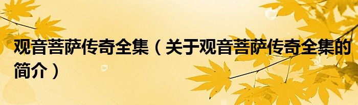 觀音菩薩傳奇全集（關(guān)于觀音菩薩傳奇全集的簡介）