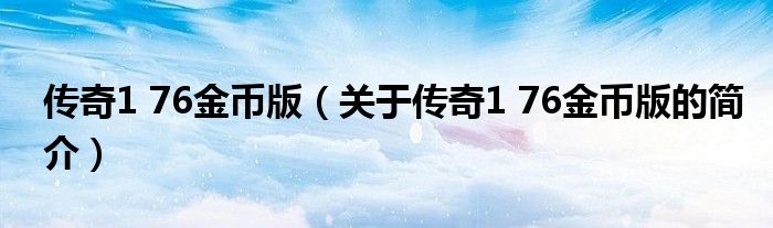 傳奇1 76金幣版（關于傳奇1 76金幣版的簡介）