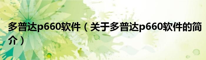 多普達p660軟件（關于多普達p660軟件的簡介）