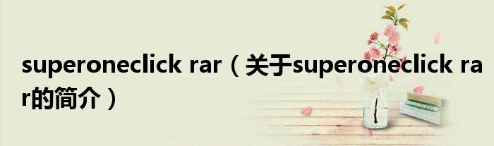 superoneclick rar（關于superoneclick rar的簡介）