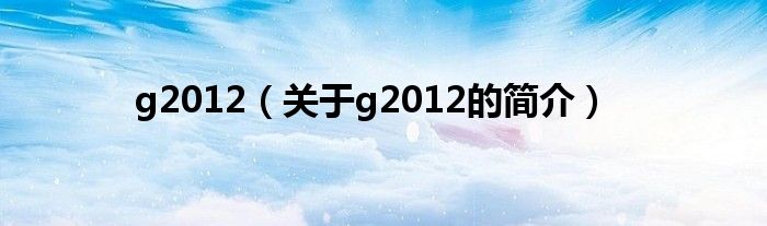 g2012（關于g2012的簡介）