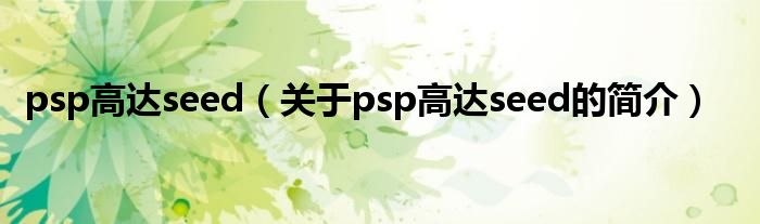psp高達seed（關(guān)于psp高達seed的簡介）