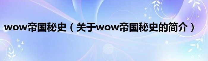 wow帝國秘史（關于wow帝國秘史的簡介）