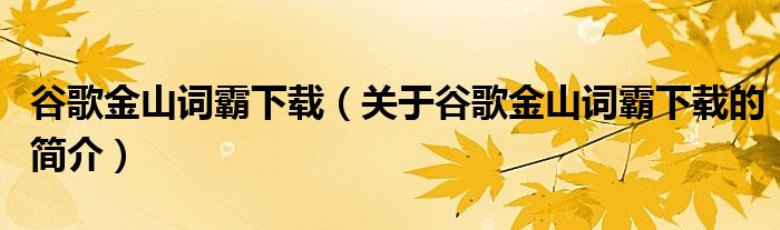 谷歌金山詞霸下載（關于谷歌金山詞霸下載的簡介）