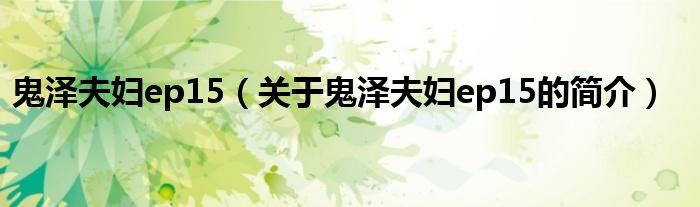 鬼澤夫婦ep15（關于鬼澤夫婦ep15的簡介）