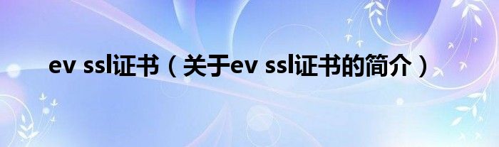 ev ssl證書（關于ev ssl證書的簡介）