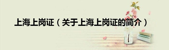 上海上崗證（關(guān)于上海上崗證的簡介）