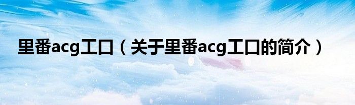 里番acg工口（關(guān)于里番acg工口的簡介）