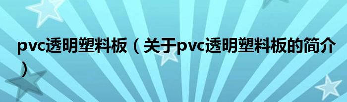 pvc透明塑料板（關于pvc透明塑料板的簡介）