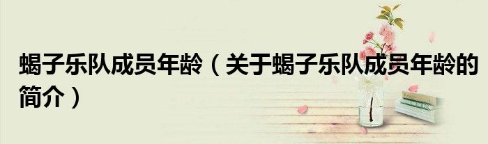 蝎子樂隊成員年齡（關于蝎子樂隊成員年齡的簡介）