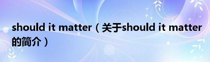 should it matter（關于should it matter的簡介）