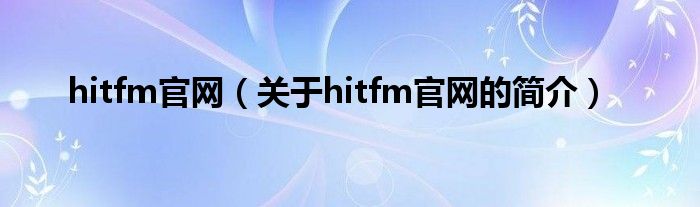 hitfm官網（關于hitfm官網的簡介）
