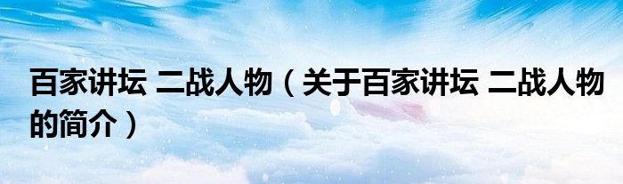 百家講壇 二戰人物（關于百家講壇 二戰人物的簡介）
