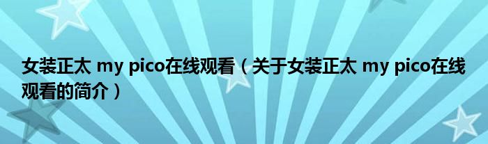 女裝正太 my pico在線觀看（關于女裝正太 my pico在線觀看的簡介）