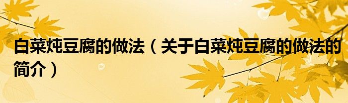 白菜燉豆腐的做法（關于白菜燉豆腐的做法的簡介）