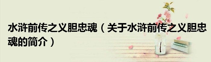 水滸前傳之義膽忠魂（關于水滸前傳之義膽忠魂的簡介）