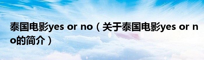 泰國電影yes or no（關于泰國電影yes or no的簡介）