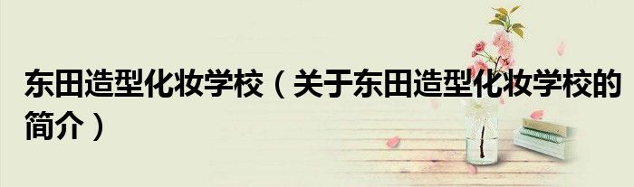 東田造型化妝學校（關(guān)于東田造型化妝學校的簡介）
