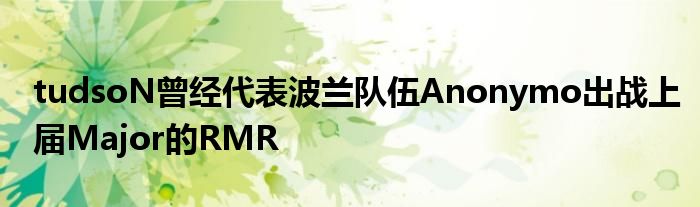 tudsoN曾經代表波蘭隊伍Anonymo出戰上屆Major的RMR