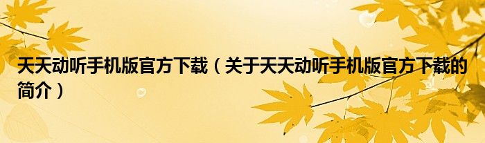 天天動聽手機版官方下載（關于天天動聽手機版官方下載的簡介）
