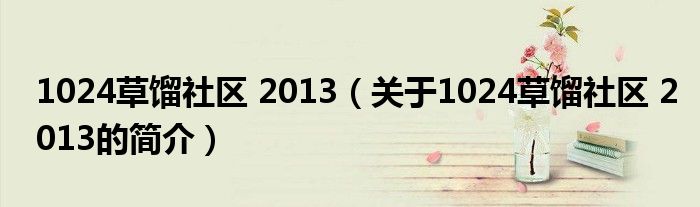 1024草餾社區 2013（關于1024草餾社區 2013的簡介）