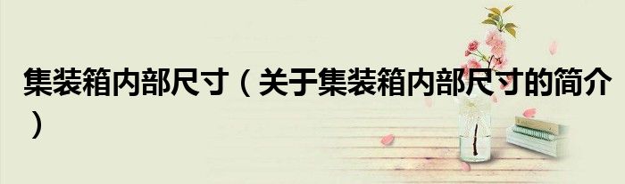 集裝箱內部尺寸（關于集裝箱內部尺寸的簡介）