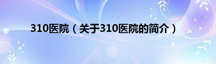 310醫院（關于310醫院的簡介）