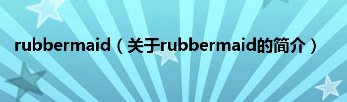 rubbermaid（關(guān)于rubbermaid的簡(jiǎn)介）
