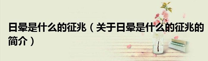 日暈是什么的征兆（關于日暈是什么的征兆的簡介）