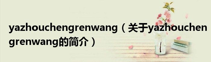 yazhouchengrenwang（關于yazhouchengrenwang的簡介）