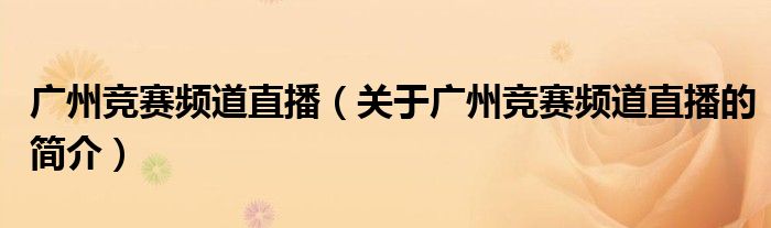 廣州競賽頻道直播（關于廣州競賽頻道直播的簡介）