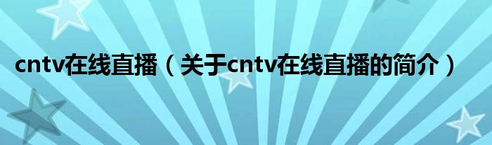 cntv在線直播（關于cntv在線直播的簡介）