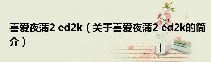 喜愛夜蒲2 ed2k（關于喜愛夜蒲2 ed2k的簡介）