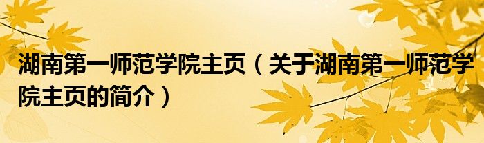 湖南第一師范學院主頁（關于湖南第一師范學院主頁的簡介）