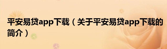 平安易貸app下載（關于平安易貸app下載的簡介）