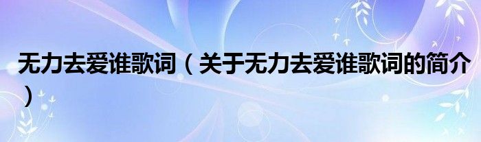 無力去愛誰歌詞（關于無力去愛誰歌詞的簡介）