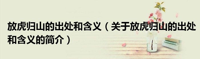 放虎歸山的出處和含義（關于放虎歸山的出處和含義的簡介）