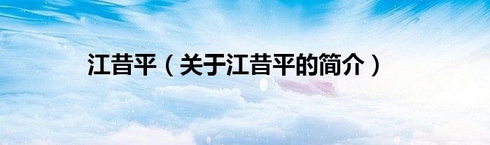 江昔平（關于江昔平的簡介）