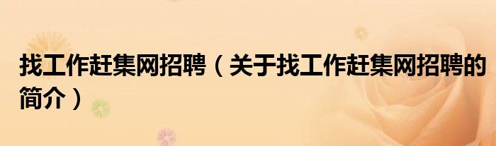 找工作趕集網(wǎng)招聘（關于找工作趕集網(wǎng)招聘的簡介）
