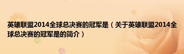 英雄聯盟2014全球總決賽的冠軍是（關于英雄聯盟2014全球總決賽的冠軍是的簡介）