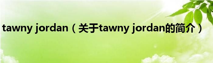 tawny jordan（關于tawny jordan的簡介）