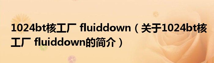 1024bt核工廠 fluiddown（關于1024bt核工廠 fluiddown的簡介）