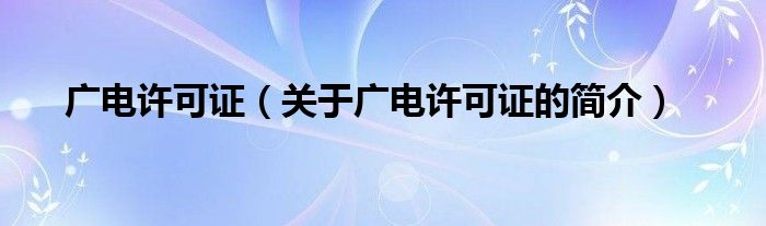 廣電許可證（關于廣電許可證的簡介）