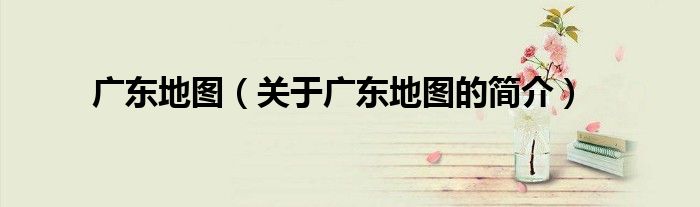 廣東地圖（關于廣東地圖的簡介）