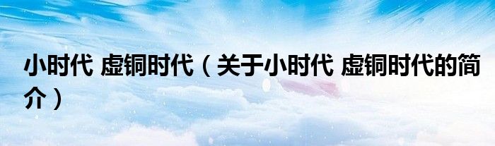 小時代 虛銅時代（關于小時代 虛銅時代的簡介）