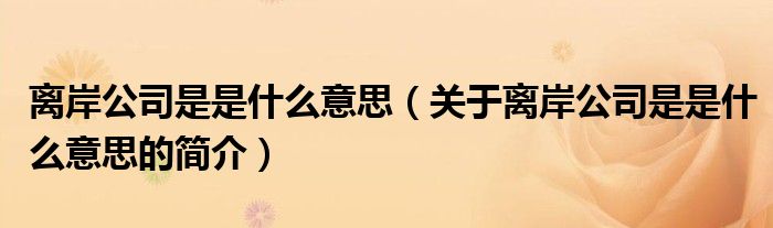 離岸公司是是什么意思（關于離岸公司是是什么意思的簡介）