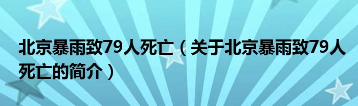 北京暴雨致79人死亡（關于北京暴雨致79人死亡的簡介）